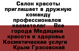  Салон красоты приглашает в дружную команду профессионалов- косметолог. - Все города Медицина, красота и здоровье » Косметические услуги   . Крым,Грэсовский